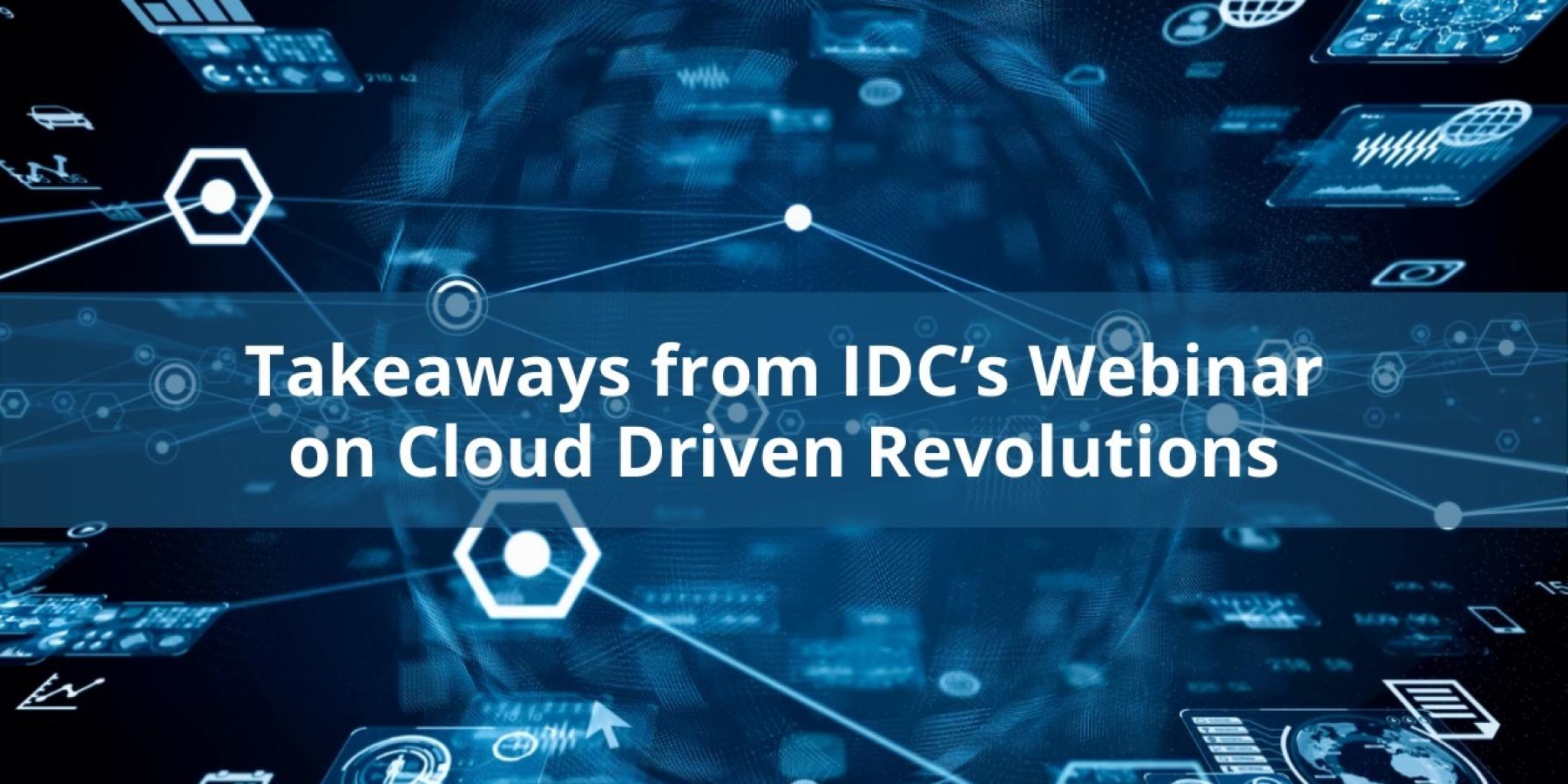 Takeaways from IDC’s Webinar on Cloud Driven Revolutions 